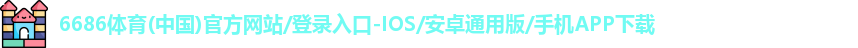 6686体育(中国)官方网站/登录入口-IOS/安卓通用版/手机APP下载